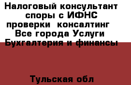 Налоговый консультант (споры с ИФНС, проверки, консалтинг) - Все города Услуги » Бухгалтерия и финансы   . Тульская обл.